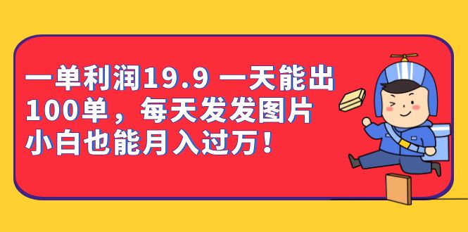 一单利润19.9 一天能出100单，每天发发图片 小白也能月入过万-海南千川网络科技