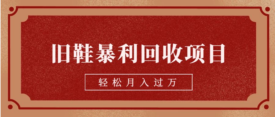 旧鞋暴利回收项目，轻松月入过万【回收渠道+详细教学视频】-海南千川网络科技