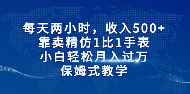 每天两小时，收入500+，靠卖精仿1比1手表，小白也能轻松月入过万！保姆式教-海南千川网络科技