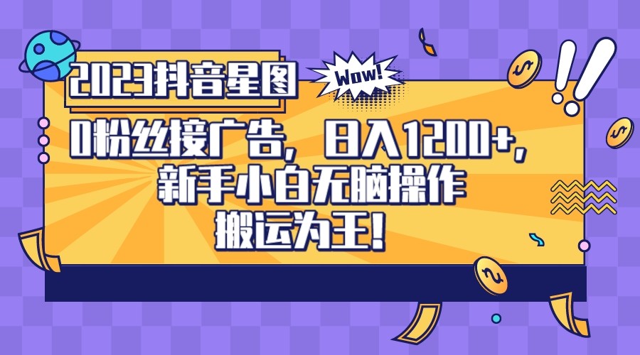 2023抖音0粉星图任务，新手小白无脑搬运，单号日入1200-海南千川网络科技