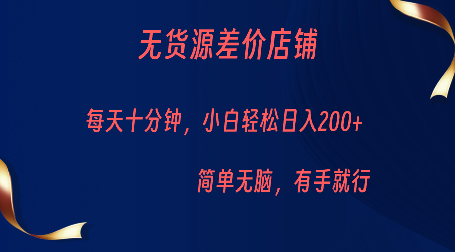 无货源差价小店，每天10分钟小白轻松日入200+，操作简单-海纳网创学院