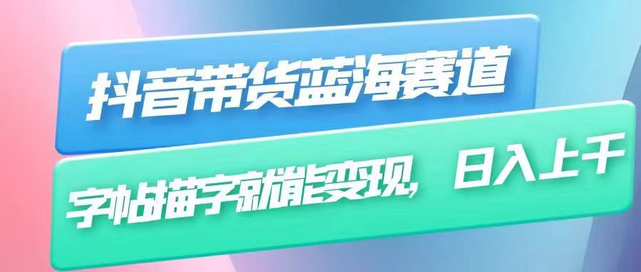 抖音带货蓝海赛道，无需真人出镜，字帖描字就能变现，日入上千-海南千川网络科技