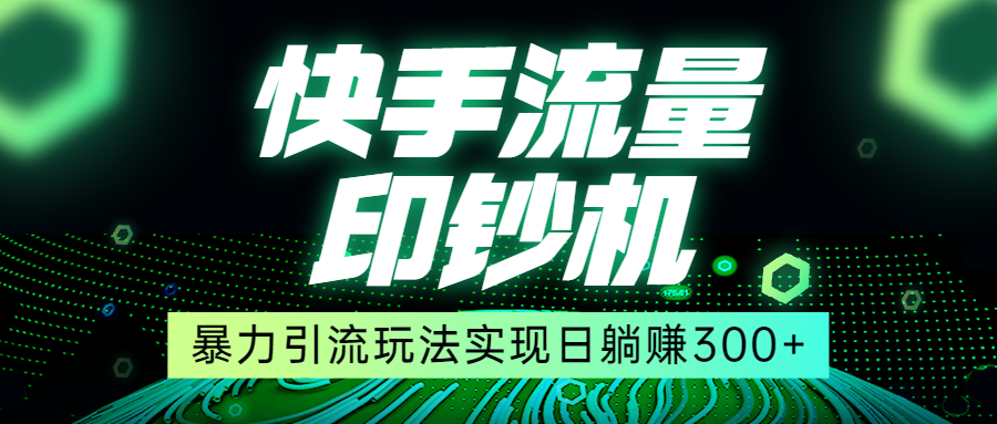 快手流量印钞机，暴力引流玩法,简单无脑操作，实现日躺赚300+-海南千川网络科技