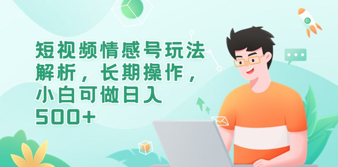 短视频情感号玩法解析，长期操作，小白可做日入500+-海南千川网络科技