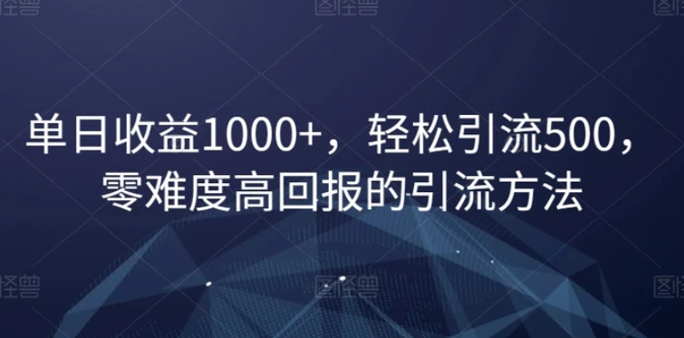 单日收益1000+，轻松引流500，零难度高回报的引流方法【揭秘】-海纳网创学院