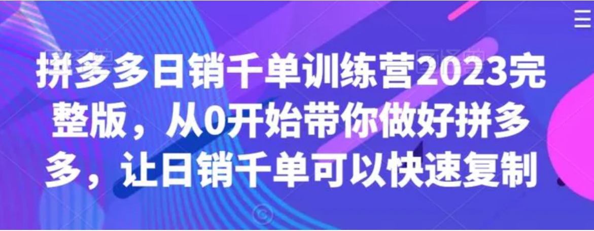 拼多多日销千单训练营2023完整版，从0开始带你做好拼多多，让日销千单可以快速复制-海南千川网络科技