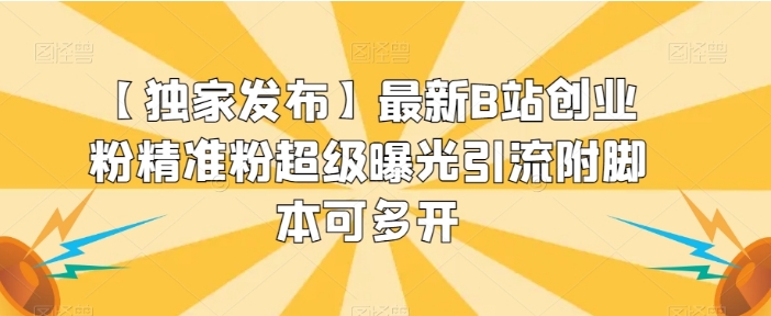 【独家发布】最新B站创业粉精准粉超级曝光引流附脚本可多开【揭秘】-海南千川网络科技