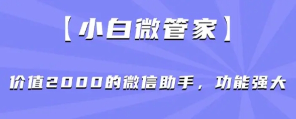 小白微管家】价值2000的微信助手，功能强大-海南千川网络科技