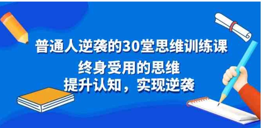 普通人逆袭的30堂思维训练课，终身受用的思维，提升认知，实现逆袭-海南千川网络科技