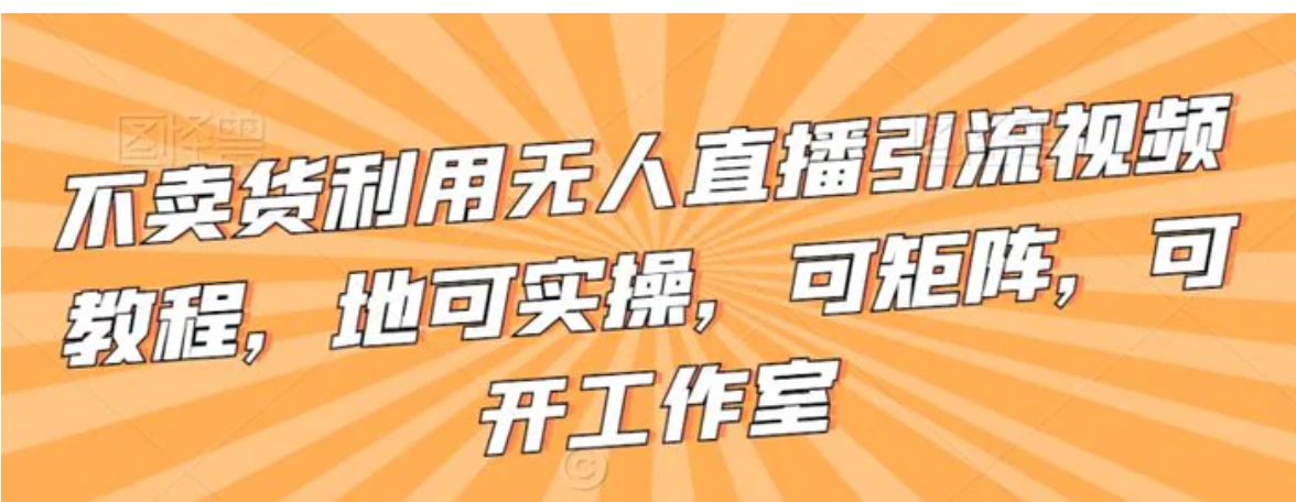 不卖货利用无人直播引流视频教程，地可实操，可矩阵，可开工作室-海南千川网络科技