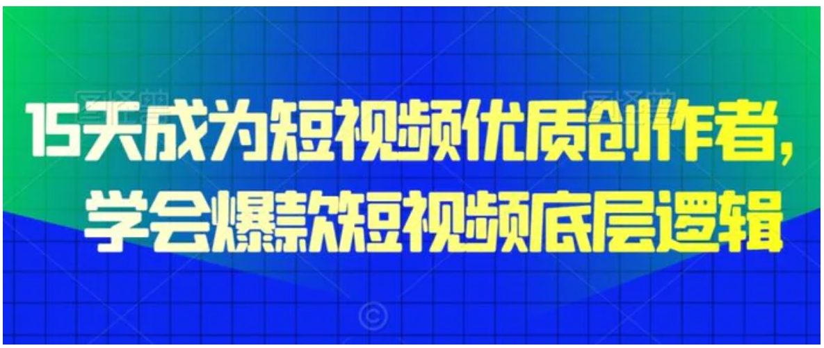 15天成为短视频优质创作者，​学会爆款短视频底层逻辑-海南千川网络科技