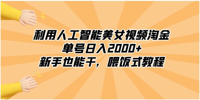 利用人工智能美女视频淘金，单号日入2000+，新手也能干，喂饭式教程-海南千川网络科技