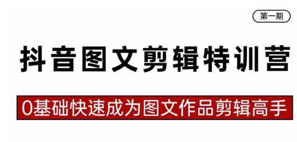 抖音图文剪辑特训营第一期，0基础快速成为图文作品剪辑高手-海南千川网络科技