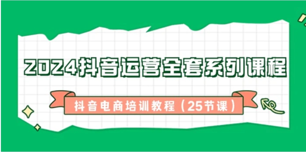 2024抖音运营全套系列课程，抖音电商培训教程-海南千川网络科技