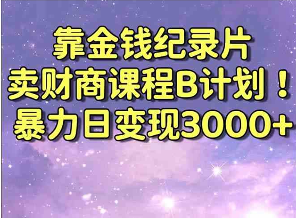 靠金钱纪录片卖财商课程B计划！暴力日变现3000+，喂饭式干货教程！-海南千川网络科技