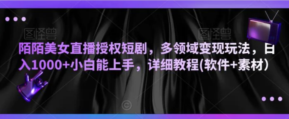 陌陌美女直播授权短剧，多领域变现玩法，日入1000+小白能上手，详细教程(软件+素材）-海南千川网络科技