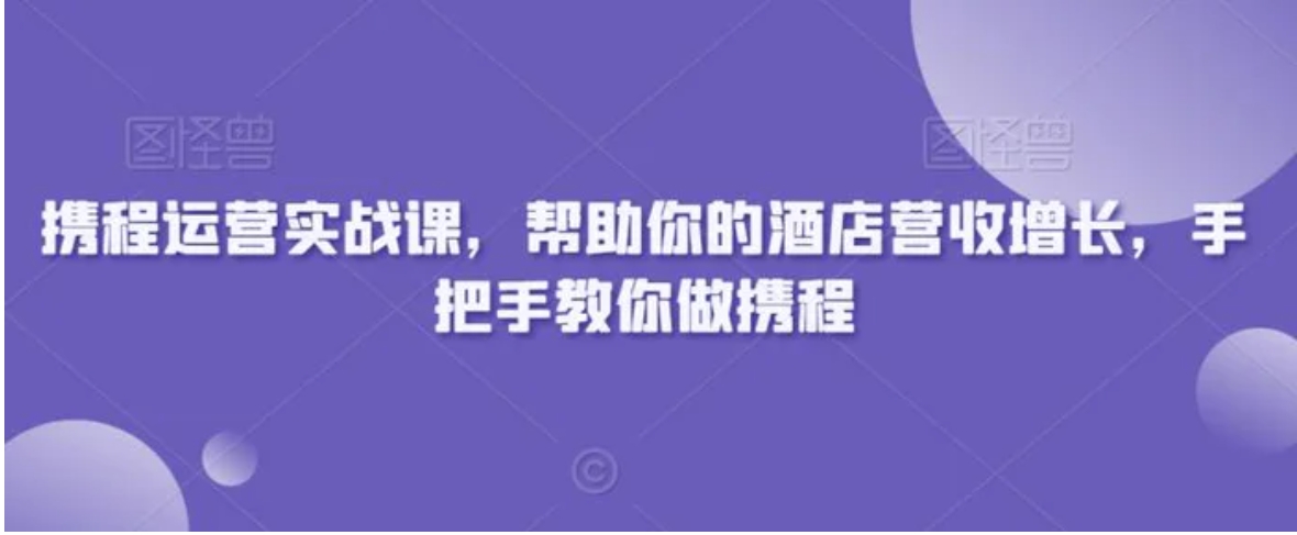 携程运营实战课，帮助你的酒店营收增长，手把手教你做携程-海南千川网络科技