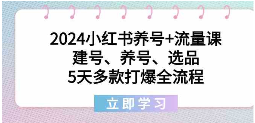 2024小红书养号+流量课：建号、养号、选品，5天多款打爆全流程-海南千川网络科技