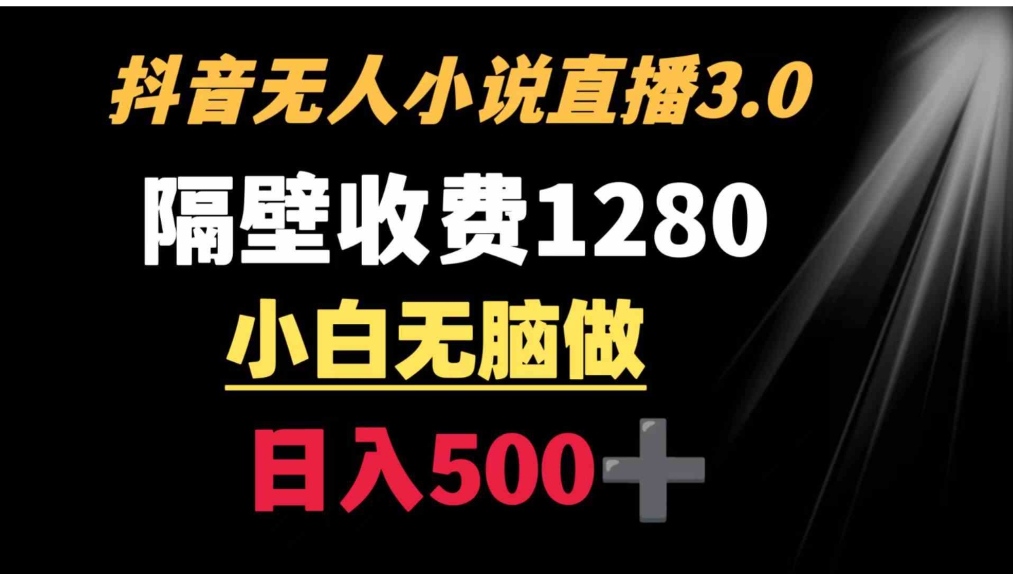 抖音小说无人3.0玩法 隔壁收费1280 轻松日入500+-海南千川网络科技