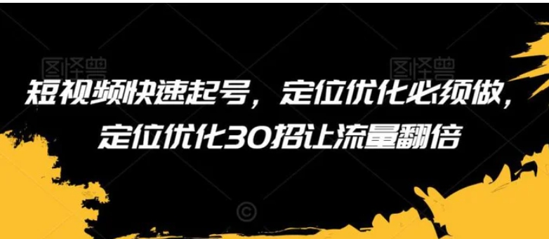 短视频快速起号，定位优化必须做，定位优化30招让流量翻倍-海南千川网络科技