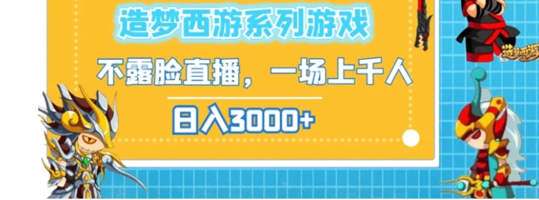 造梦西游系列游戏不露脸直播，回忆杀一场直播上千人，日入3000+-海南千川网络科技