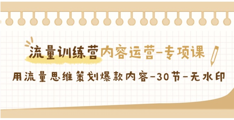 流量训练营之内容运营-专项课，用流量思维策划爆款内容-30节-无水印-海南千川网络科技