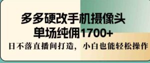 （9228期）多多硬改手机摄像头，单场纯佣1700+，日不落直播间打造，小白也能轻松操作-海纳网创学院