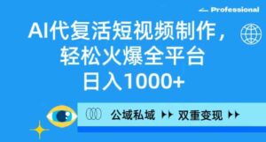 （9360期）AI代复活短视频制作，轻松火爆全平台，日入1000+，公域私域双重变现方式-海纳网创学院