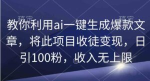 （9495期）教你利用ai一键生成爆款文章，将此项目收徒变现，日引100粉，收入无上限-海纳网创学院