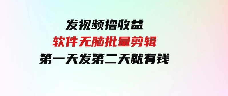 （9569期）发视频撸收益，软件无脑批量剪辑，第一天发第二天就有钱-海纳网创学院