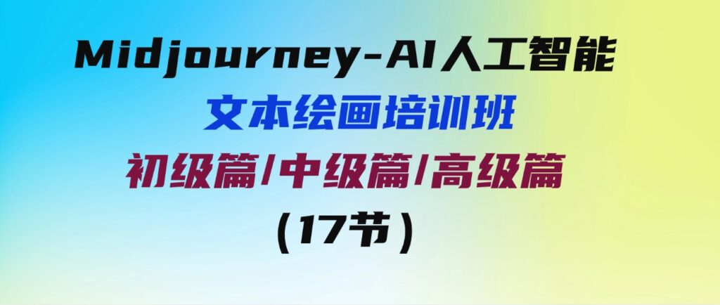 （9549期）Midjourney-AI人工智能文本绘画培训班：初级篇/中级篇/高级篇（17节）-海纳网创学院