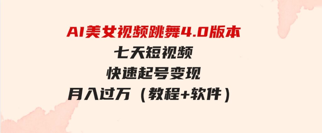 （9697期）AI美女视频跳舞4.0版本，七天短视频快速起号变现，月入过万（教程+软件）-海纳网创学院