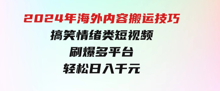 2024年海外内容搬运技巧，搞笑情绪类短视频刷爆多平台，轻松日入千元-海纳网创学院