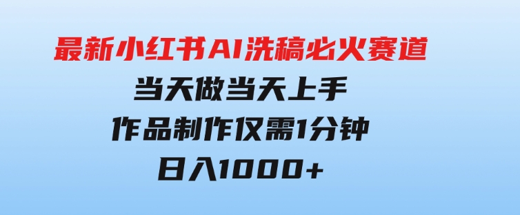 最新小红书AI洗稿必火赛道，当天做当天上手作品制作仅需1分钟，日入1000+-海纳网创学院