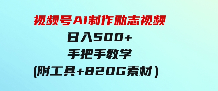 视频号AI制作励志视频，日入500+，手把手教学（附工具+820G素材）-海纳网创学院