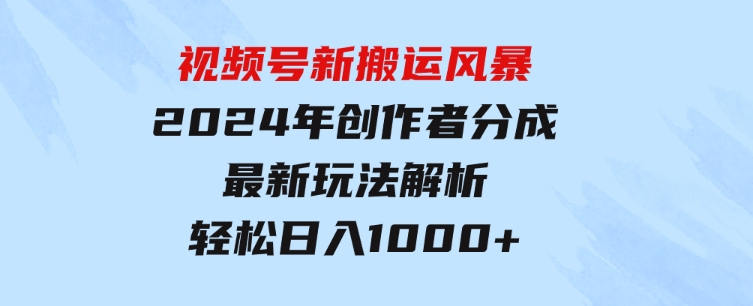 视频号新搬运风暴，2024年创作者分成最新玩法解析，轻松日入1000+-海纳网创学院