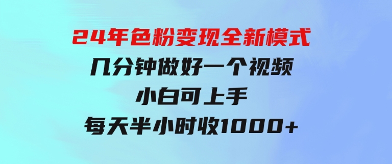 24年色粉变现全新模式，几分钟做好一个视频，小白可上手，每天半小时收-海纳网创学院