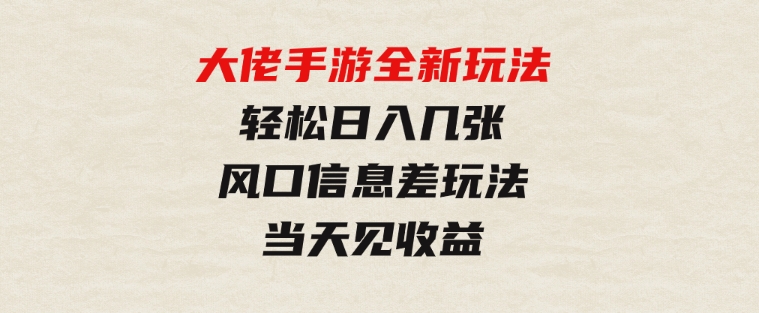 大佬手游全新玩法，轻松日入几张，风口信息差玩法，当天见收益-海纳网创学院