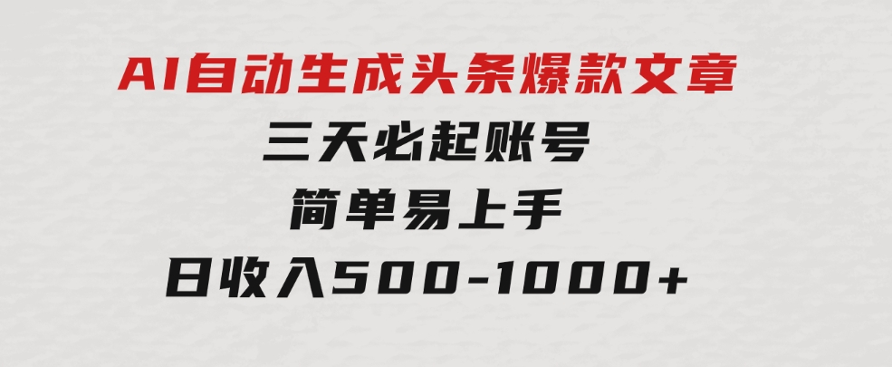 AI自动生成头条爆款文章，三天必起账号，简单易上手，日收入500-1000+-海纳网创学院