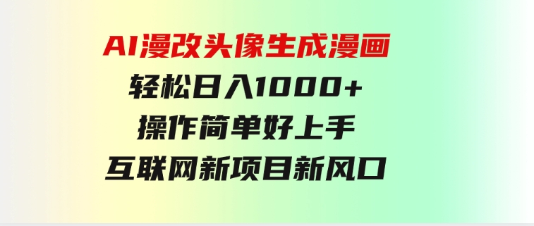 AI漫改头像生成漫画，轻松日入1000+，操作简单好上手，互联网新项目新风口-海纳网创学院