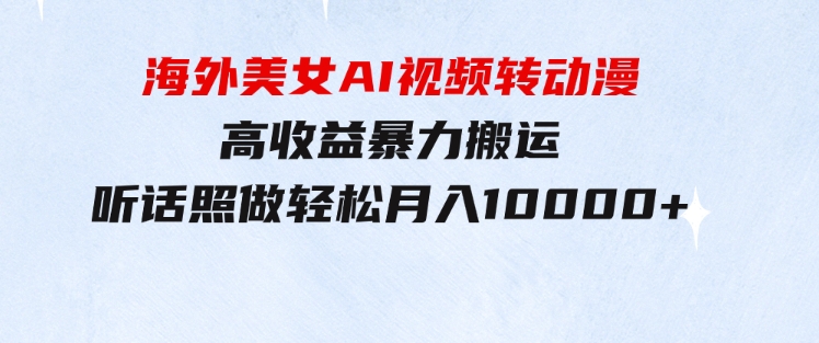 海外美女AI视频转动漫，高收益暴力搬运，听话照做，轻松月入10000+-海纳网创学院