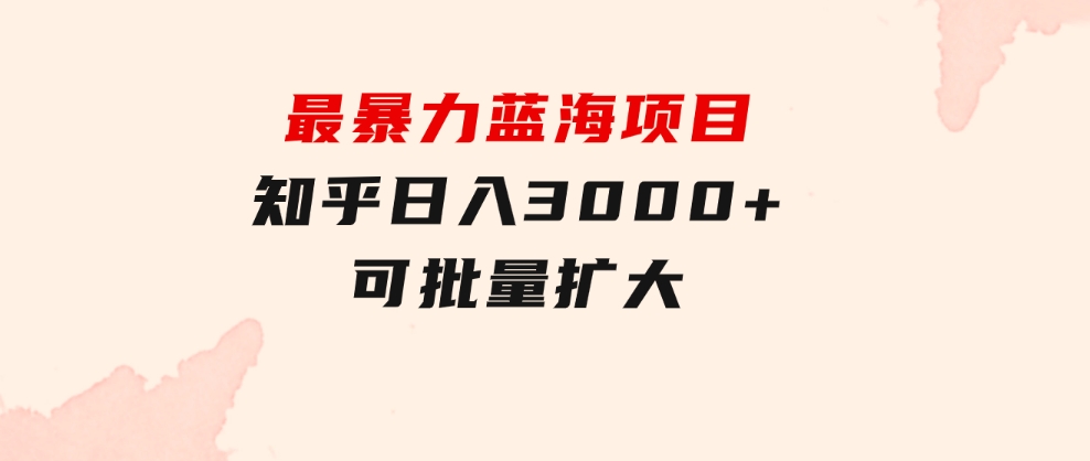 最暴力蓝海项目，知乎日入3000+，可批量扩大-海纳网创学院