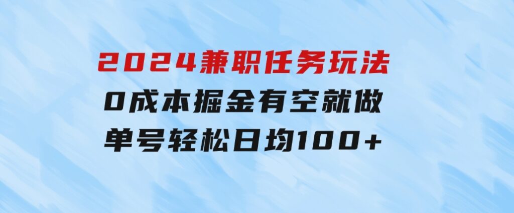 2024兼职任务玩法0成本掘金，有空就做单号轻松日均100+-海纳网创学院