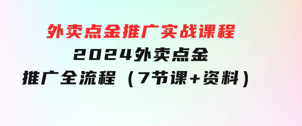 外卖点金推广实战课程，2024外卖点金推广全流程（7节课+资料）-海纳网创学院