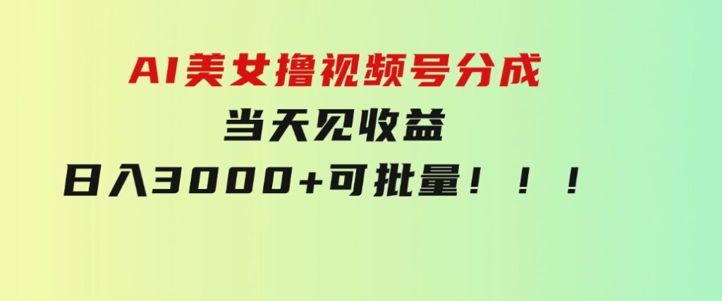 AI美女撸视频号分成，当天见收益，日入3000+，可批量！！！-海纳网创学院