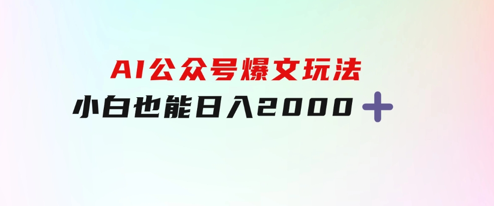 AI公众号，爆文玩法，小白也能，日入2000➕-海纳网创学院