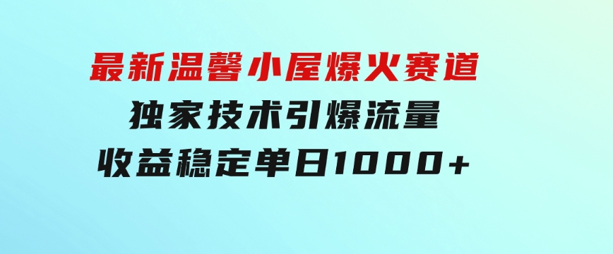 最新温馨小屋爆火赛道，独家技术引爆流量，收益稳定，单日1000+实现梦…-海纳网创学院