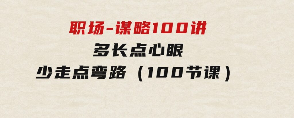 职场-谋略100讲：多长点心眼，少走点弯路（100节课）-海纳网创学院