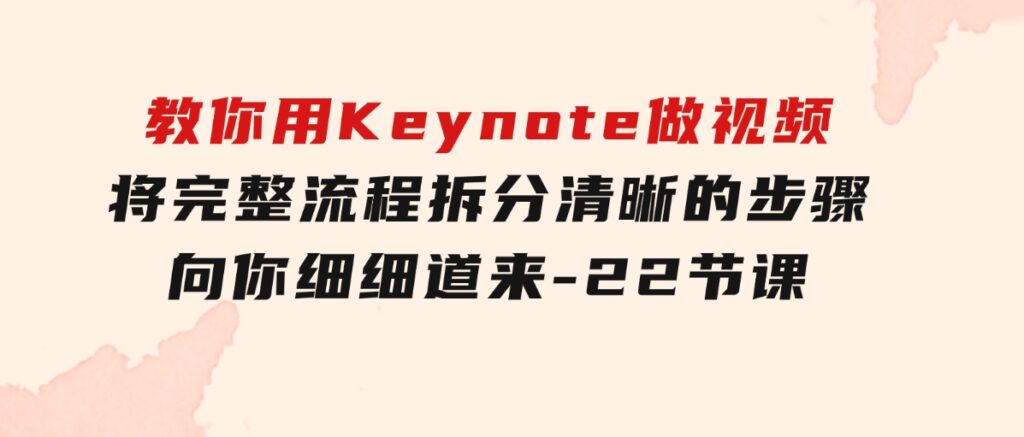 教你用Keynote做视频，将完整流程拆分清晰的步骤，向你细细道来-22节课-海纳网创学院