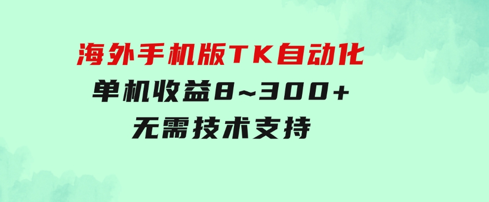 海外手机版TK自动化，单机收益8~300+，无需技术支持，新手小白均可操作-海纳网创学院